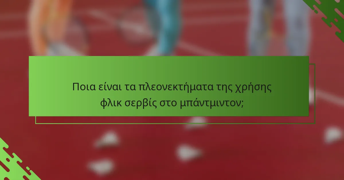 Ποια είναι τα πλεονεκτήματα της χρήσης φλικ σερβίς στο μπάντμιντον;