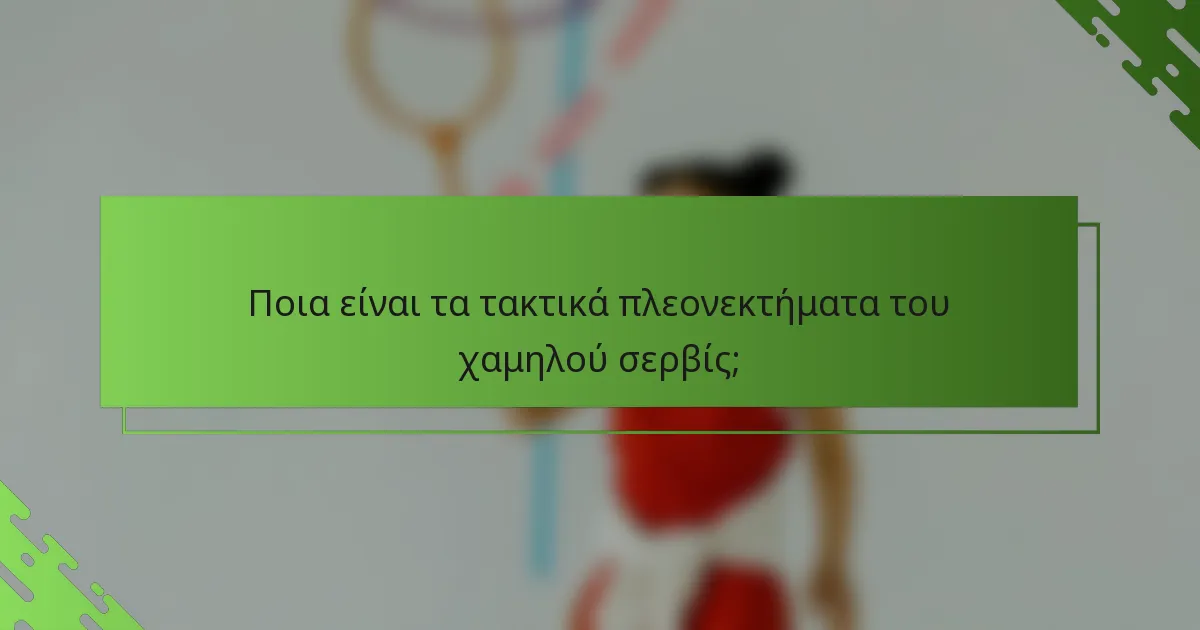Ποια είναι τα τακτικά πλεονεκτήματα του χαμηλού σερβίς;