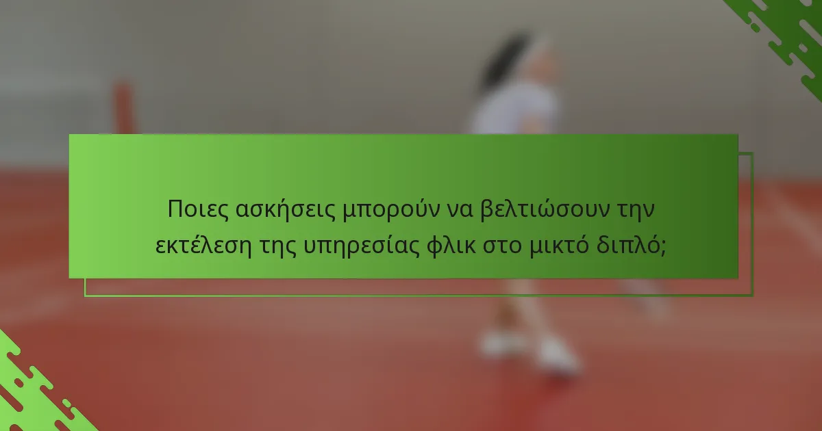 Ποιες ασκήσεις μπορούν να βελτιώσουν την εκτέλεση της υπηρεσίας φλικ στο μικτό διπλό;