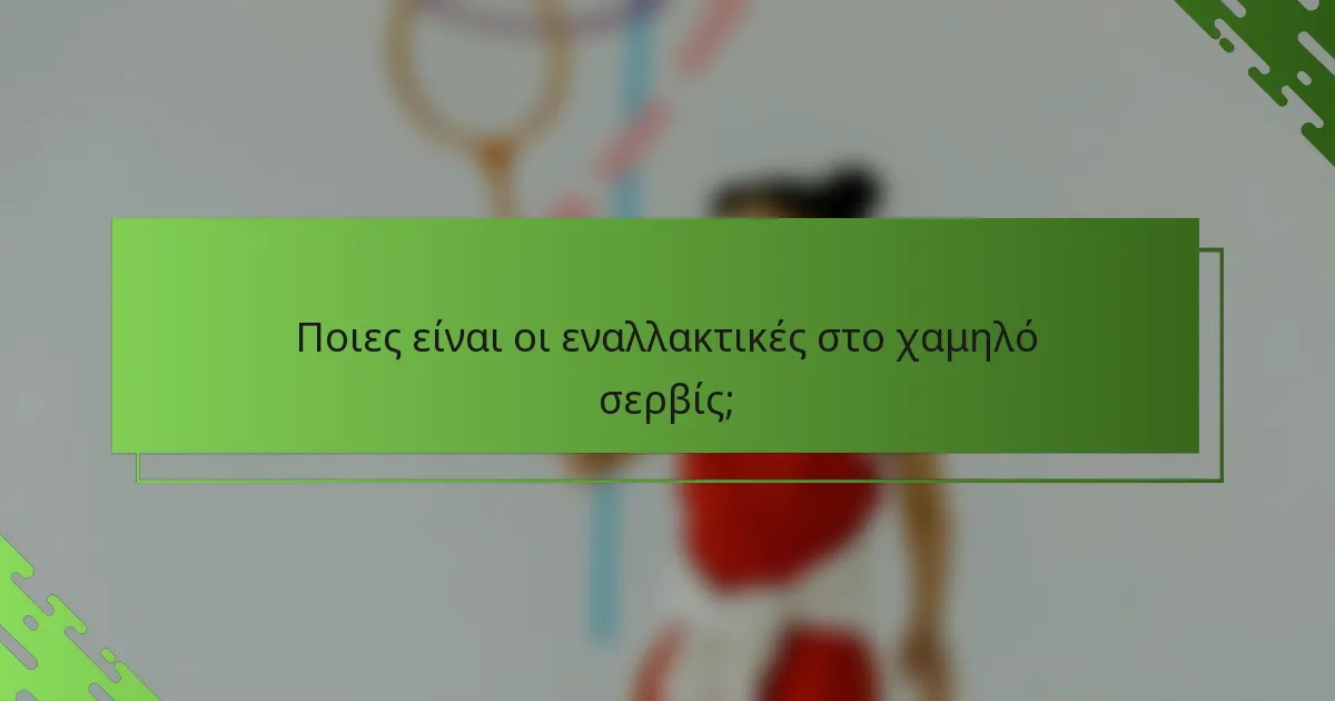 Ποιες είναι οι εναλλακτικές στο χαμηλό σερβίς;