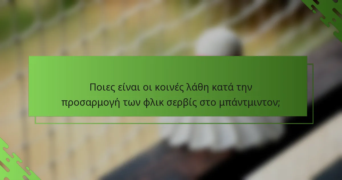 Ποιες είναι οι κοινές λάθη κατά την προσαρμογή των φλικ σερβίς στο μπάντμιντον;