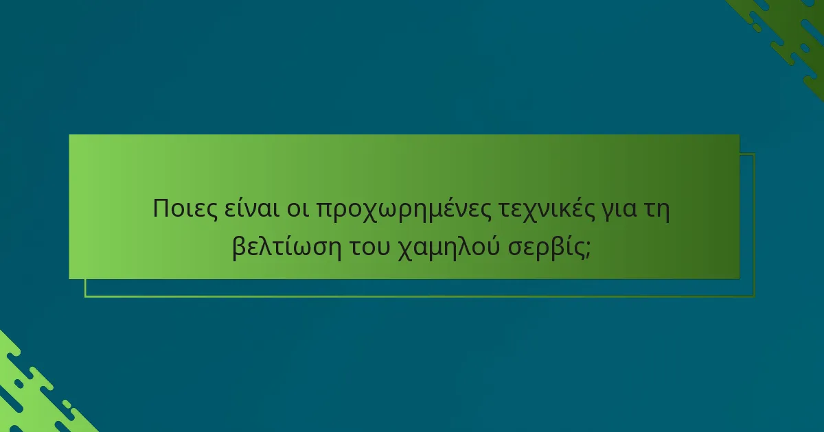 Ποιες είναι οι προχωρημένες τεχνικές για τη βελτίωση του χαμηλού σερβίς;