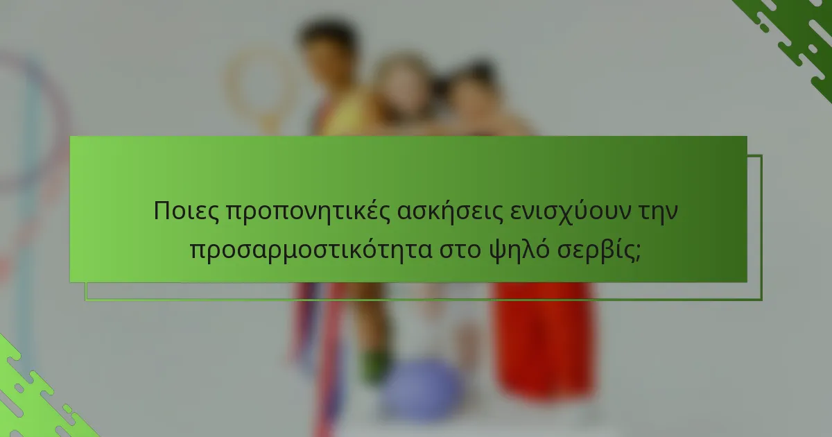 Ποιες προπονητικές ασκήσεις ενισχύουν την προσαρμοστικότητα στο ψηλό σερβίς;