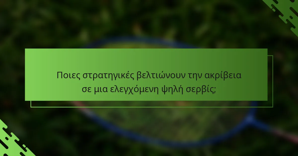 Ποιες στρατηγικές βελτιώνουν την ακρίβεια σε μια ελεγχόμενη ψηλή σερβίς;