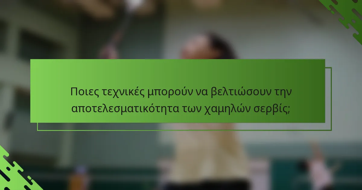 Ποιες τεχνικές μπορούν να βελτιώσουν την αποτελεσματικότητα των χαμηλών σερβίς;