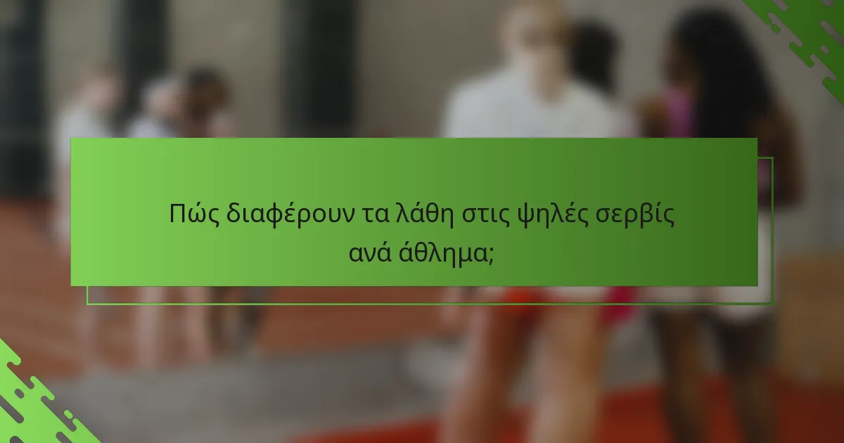 Πώς διαφέρουν τα λάθη στις ψηλές σερβίς ανά άθλημα;