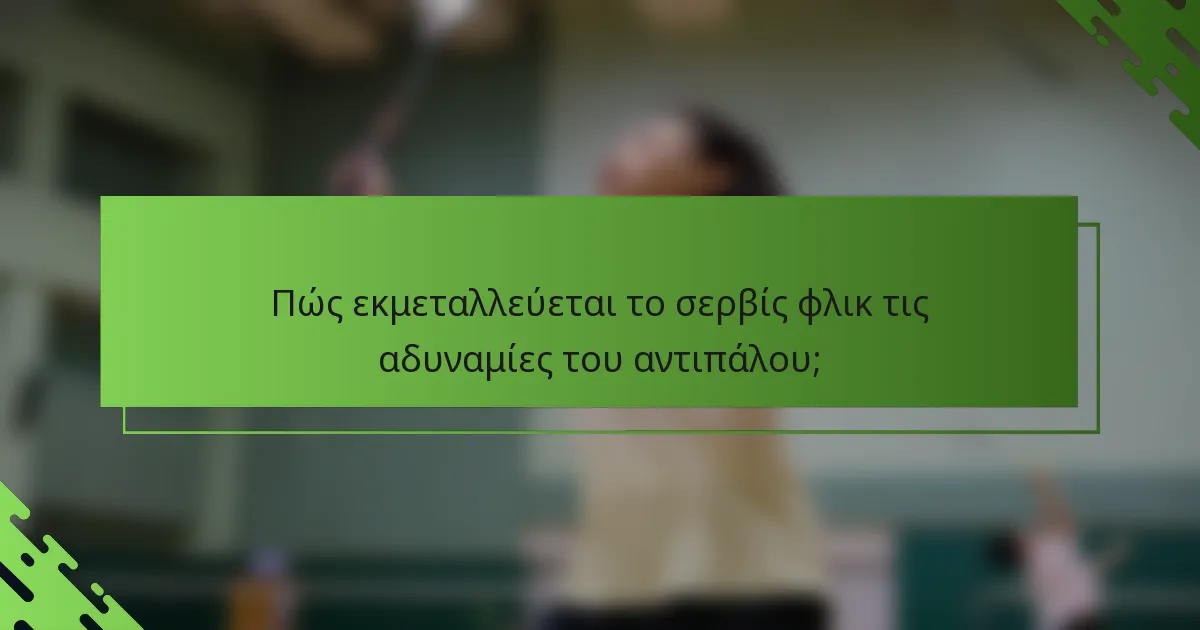 Πώς εκμεταλλεύεται το σερβίς φλικ τις αδυναμίες του αντιπάλου;