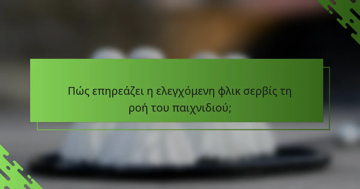 Πώς επηρεάζει η ελεγχόμενη φλικ σερβίς τη ροή του παιχνιδιού;