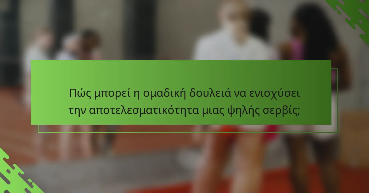 Πώς μπορεί η ομαδική δουλειά να ενισχύσει την αποτελεσματικότητα μιας ψηλής σερβίς;
