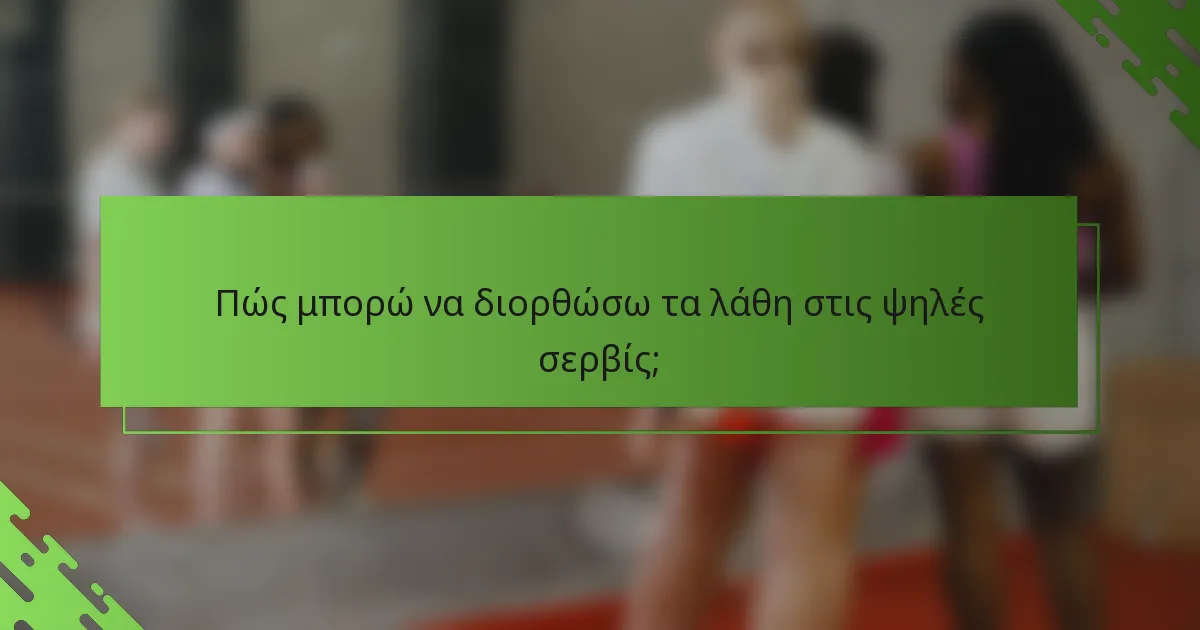 Πώς μπορώ να διορθώσω τα λάθη στις ψηλές σερβίς;