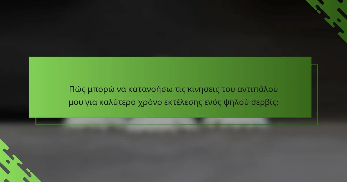 Πώς μπορώ να κατανοήσω τις κινήσεις του αντιπάλου μου για καλύτερο χρόνο εκτέλεσης ενός ψηλού σερβίς;