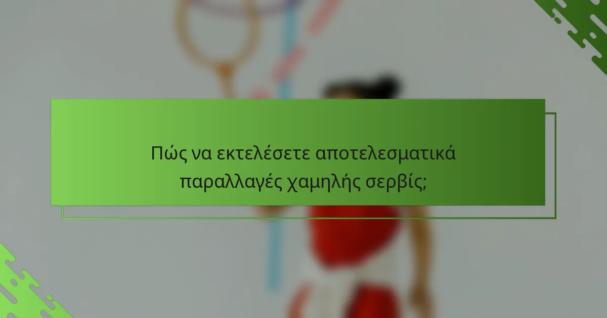Πώς να εκτελέσετε αποτελεσματικά παραλλαγές χαμηλής σερβίς;