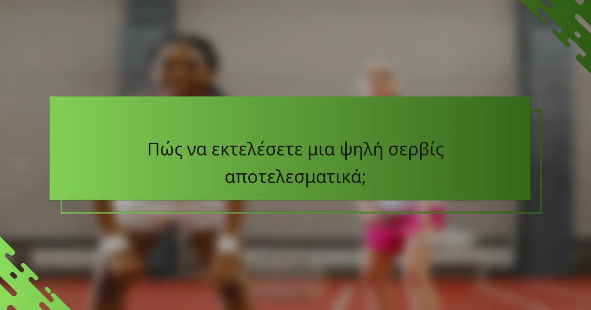 Πώς να εκτελέσετε μια ψηλή σερβίς αποτελεσματικά;