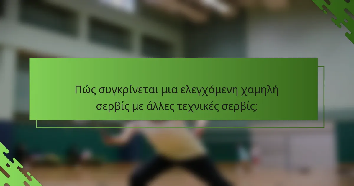 Πώς συγκρίνεται μια ελεγχόμενη χαμηλή σερβίς με άλλες τεχνικές σερβίς;