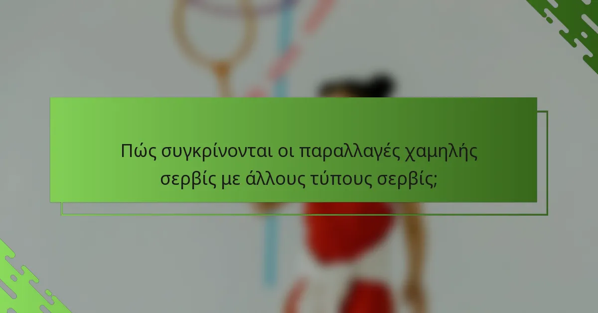Πώς συγκρίνονται οι παραλλαγές χαμηλής σερβίς με άλλους τύπους σερβίς;