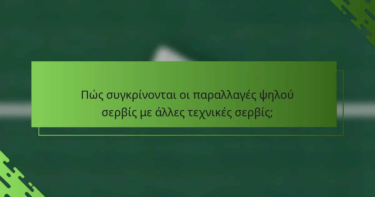 Πώς συγκρίνονται οι παραλλαγές ψηλού σερβίς με άλλες τεχνικές σερβίς;