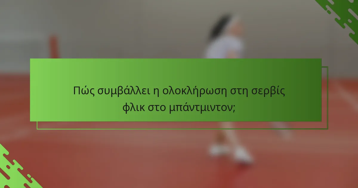 Πώς συμβάλλει η ολοκλήρωση στη σερβίς φλικ στο μπάντμιντον;