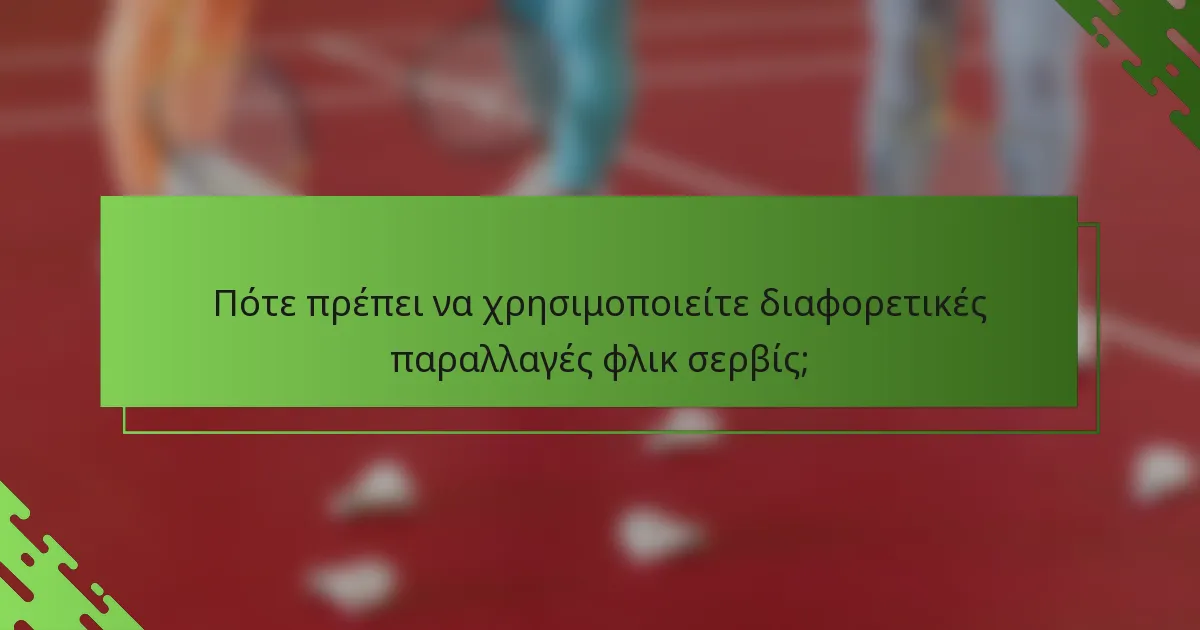 Πότε πρέπει να χρησιμοποιείτε διαφορετικές παραλλαγές φλικ σερβίς;